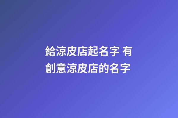 給涼皮店起名字 有創意涼皮店的名字-第1張-店鋪起名-玄機派